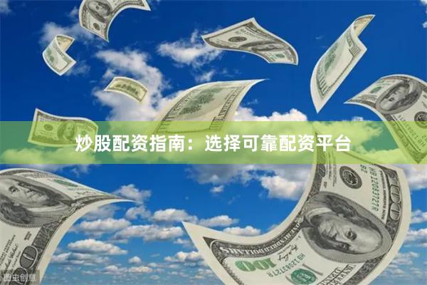 炒股配资指南：选择可靠配资平台
