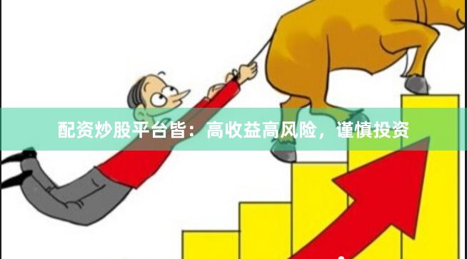 配资炒股平台皆：高收益高风险，谨慎投资