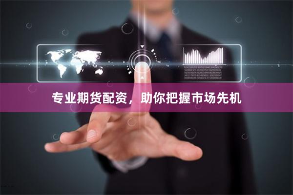 专业期货配资，助你把握市场先机