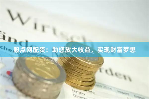 股点网配资：助您放大收益，实现财富梦想