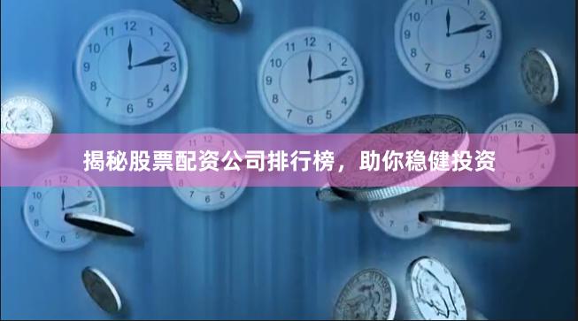 揭秘股票配资公司排行榜，助你稳健投资