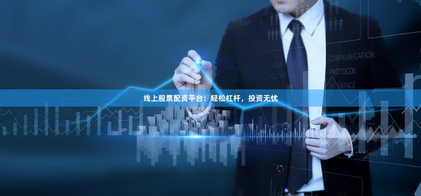 线上股票配资平台：轻松杠杆，投资无忧