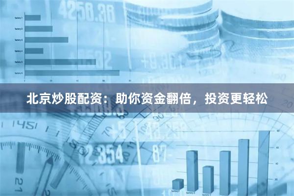 北京炒股配资：助你资金翻倍，投资更轻松
